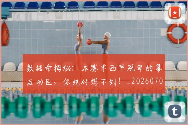 数据帝揭秘：本赛季西甲冠军的幕后功臣，你绝对想不到！_20260707020414