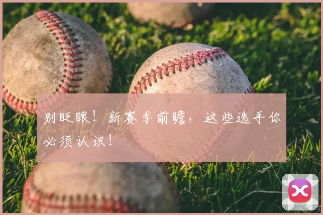 别眨眼！新赛季前瞻，这些选手你必须认识！