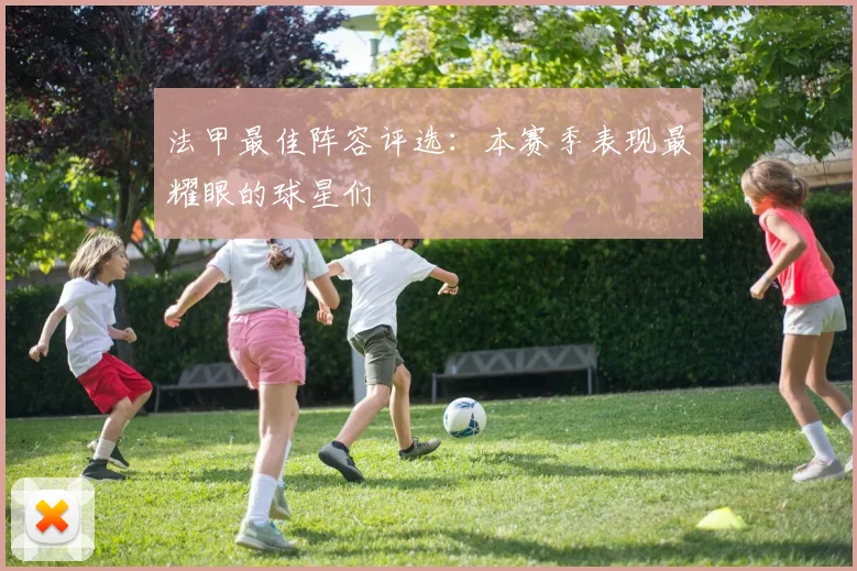 法甲最佳阵容评选:本赛季表现最耀眼的球星们
