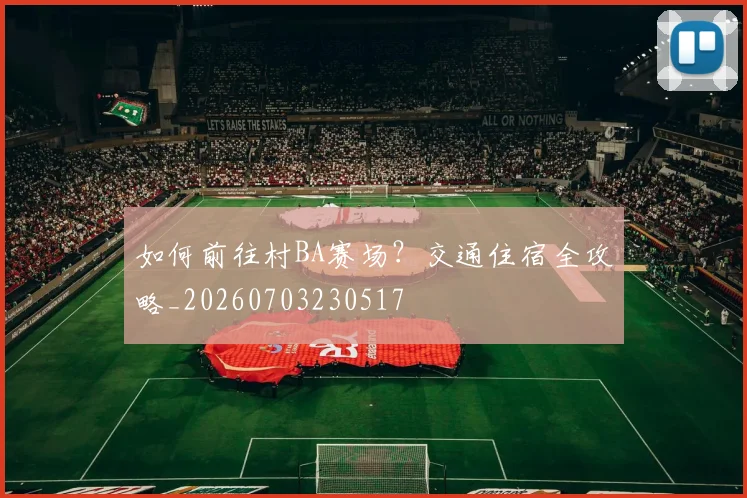 如何前往村BA赛场？交通住宿全攻略_20260703230517