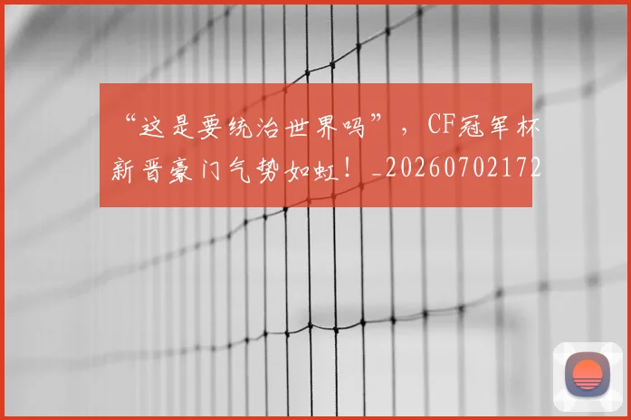 “这是要统治世界吗”,CF冠军杯新晋豪门气势如虹!_20260702172817