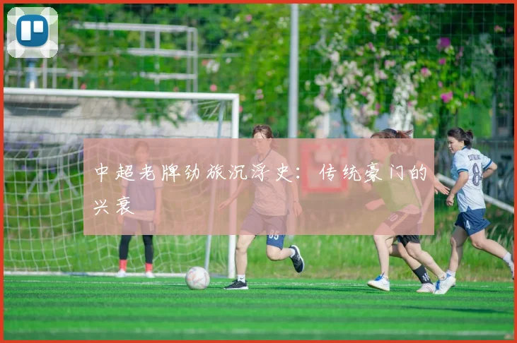中超老牌劲旅沉浮史：传统豪门的兴衰