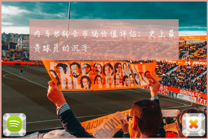 内马尔转会市场价值评估：史上最贵球员的沉浮