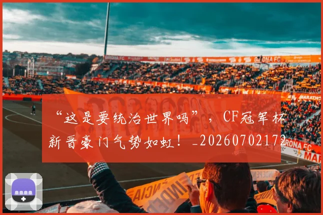 “这是要统治世界吗”,CF冠军杯新晋豪门气势如虹!_20260702172817