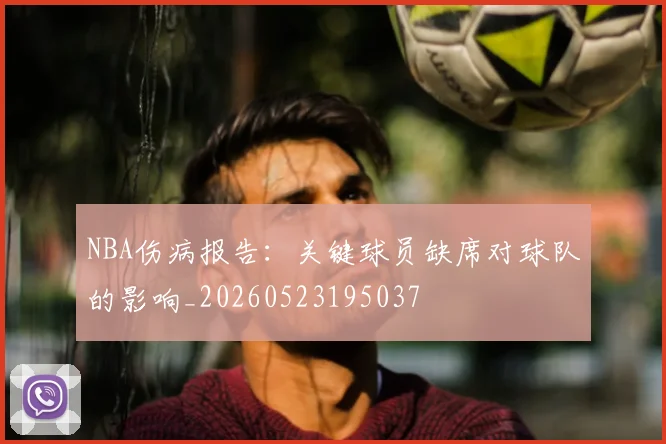 NBA伤病报告：关键球员缺席对球队的影响_20260523195037