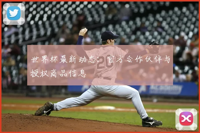 世界杯最新动态:官方合作伙伴与授权商品信息