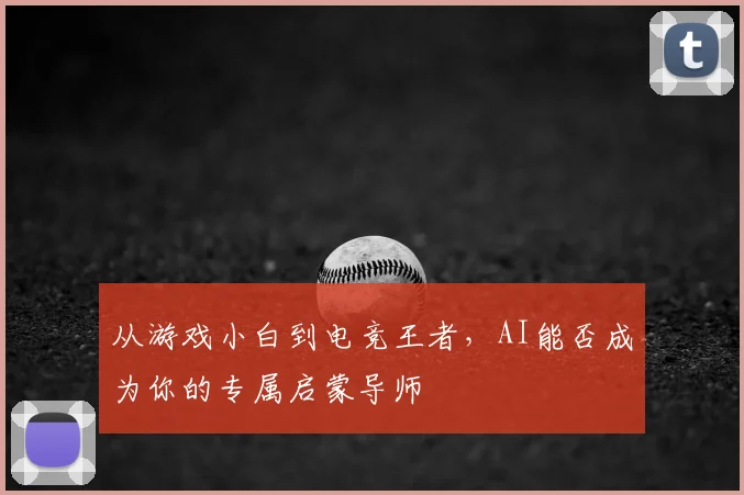 从游戏小白到电竞王者,AI能否成为你的专属启蒙导师