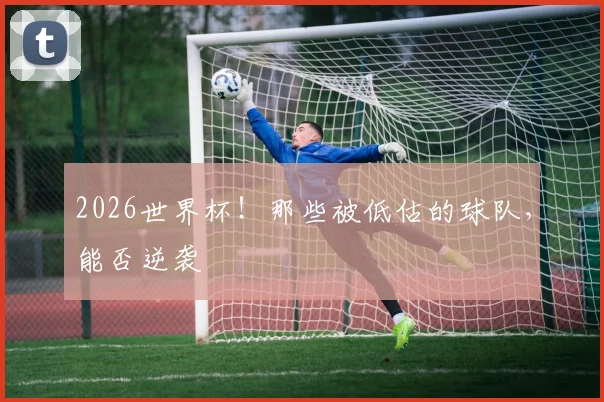 2026世界杯！那些被低估的球队，能否逆袭