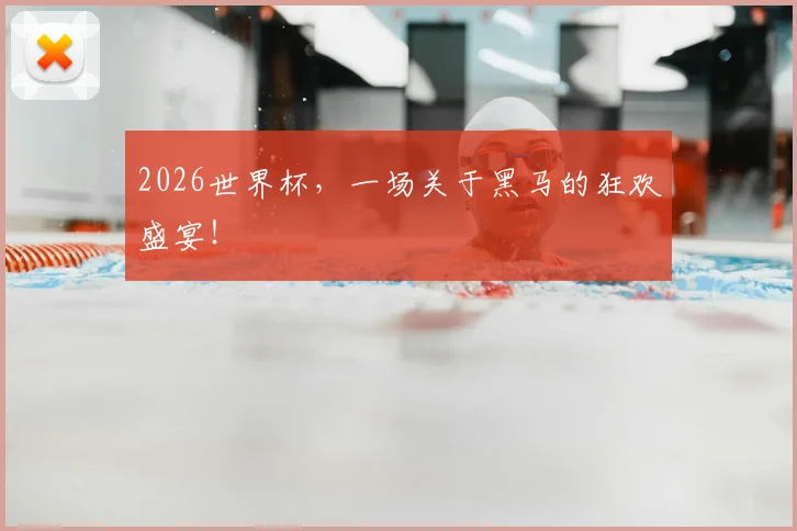2026世界杯，一场关于黑马的狂欢盛宴！