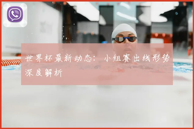 世界杯最新动态:小组赛出线形势深度解析