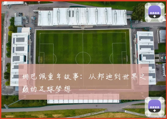 姆巴佩童年故事：从邦迪到世界之巅的足球梦想