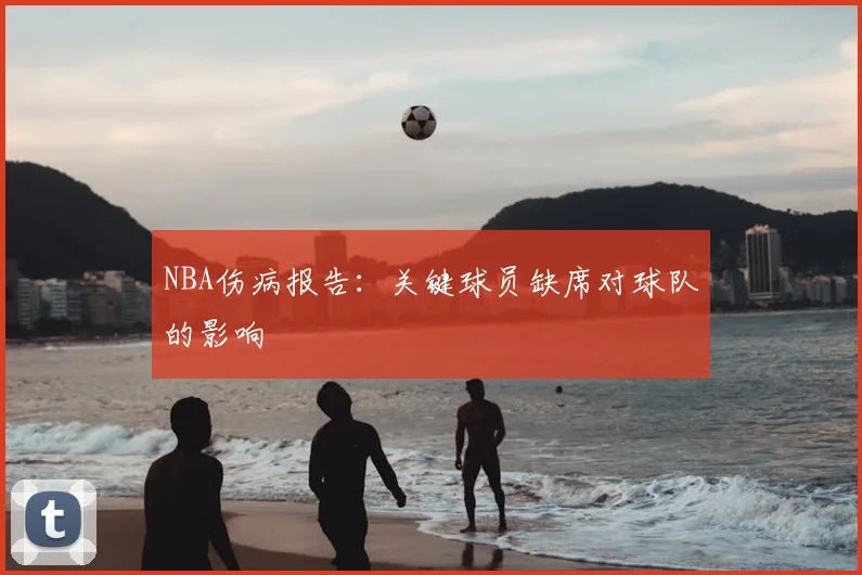 NBA伤病报告:关键球员缺席对球队的影响