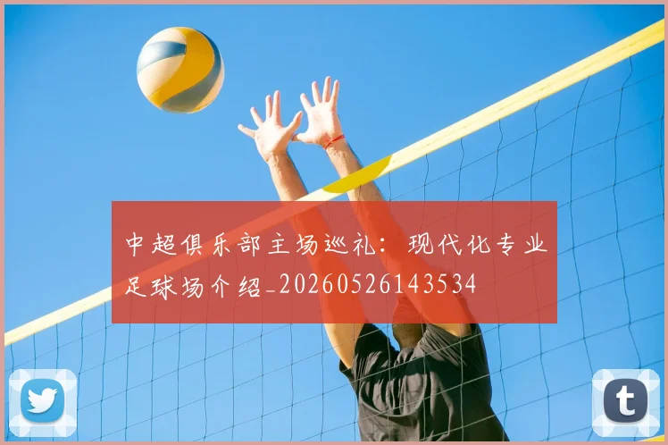 中超俱乐部主场巡礼:现代化专业足球场介绍_20260526143534