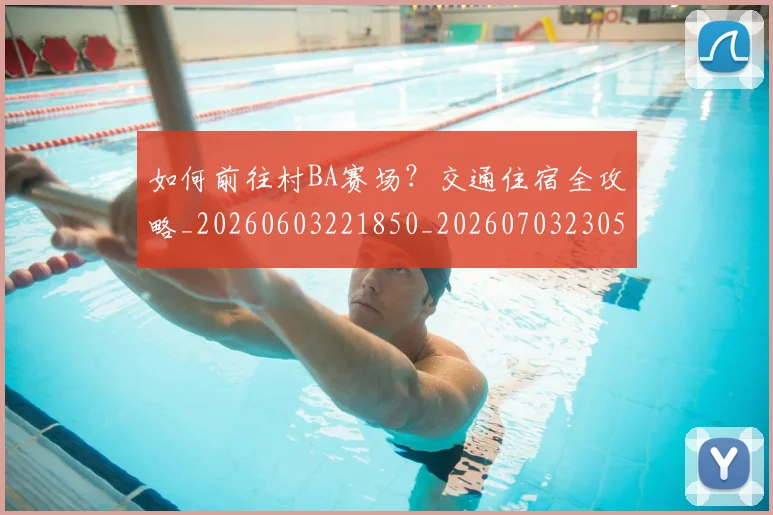 如何前往村BA赛场？交通住宿全攻略_20260603221850_20260703230518
