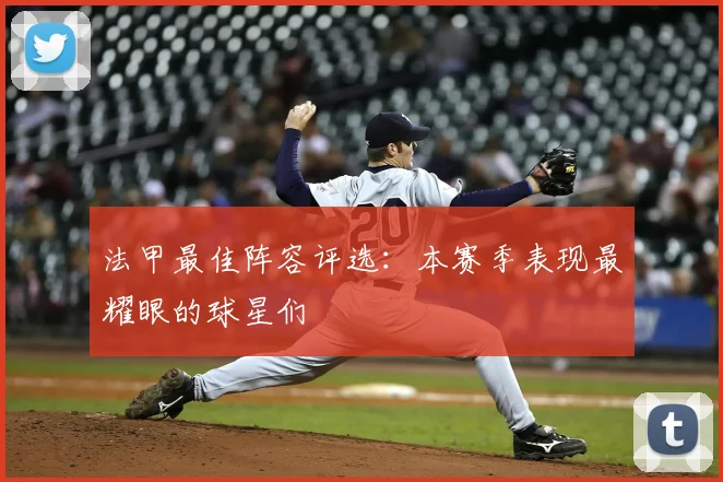 法甲最佳阵容评选：本赛季表现最耀眼的球星们