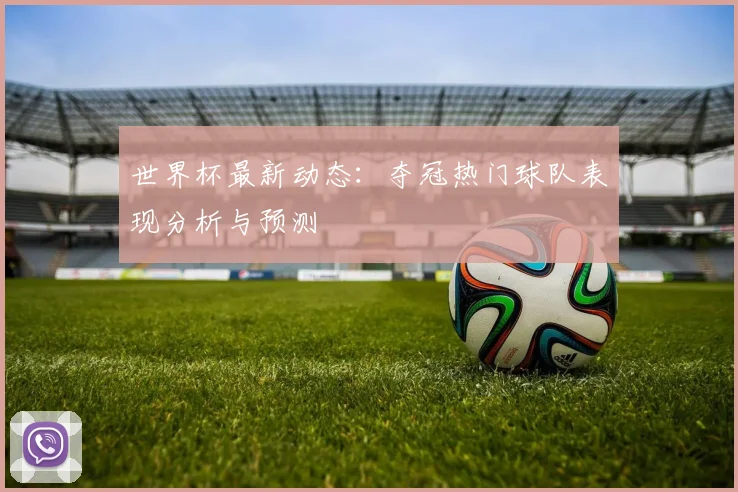 世界杯最新动态:夺冠热门球队表现分析与预测