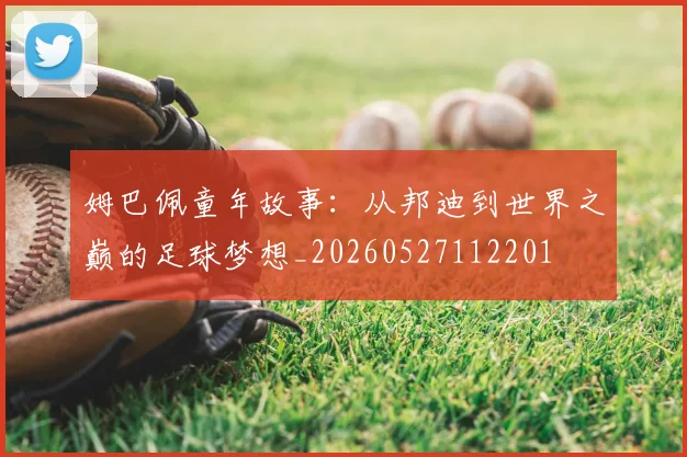 姆巴佩童年故事:从邦迪到世界之巅的足球梦想_20260527112201