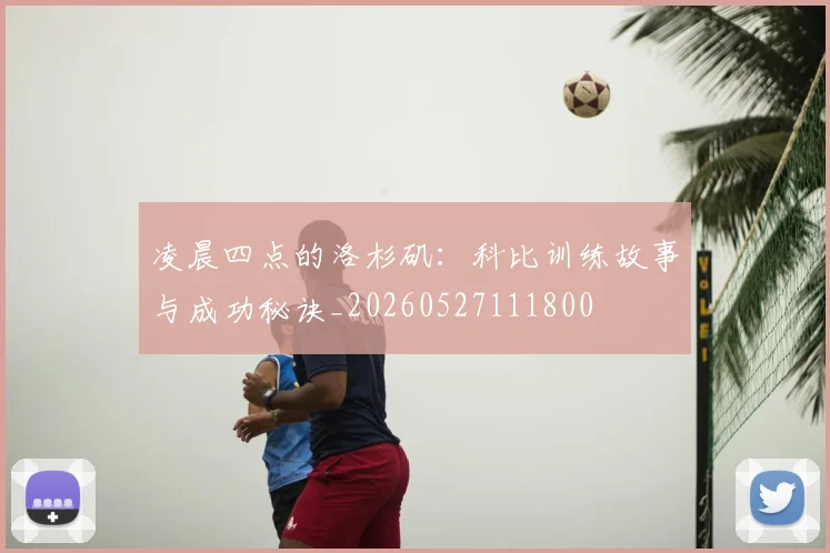 凌晨四点的洛杉矶：科比训练故事与成功秘诀_20260527111800