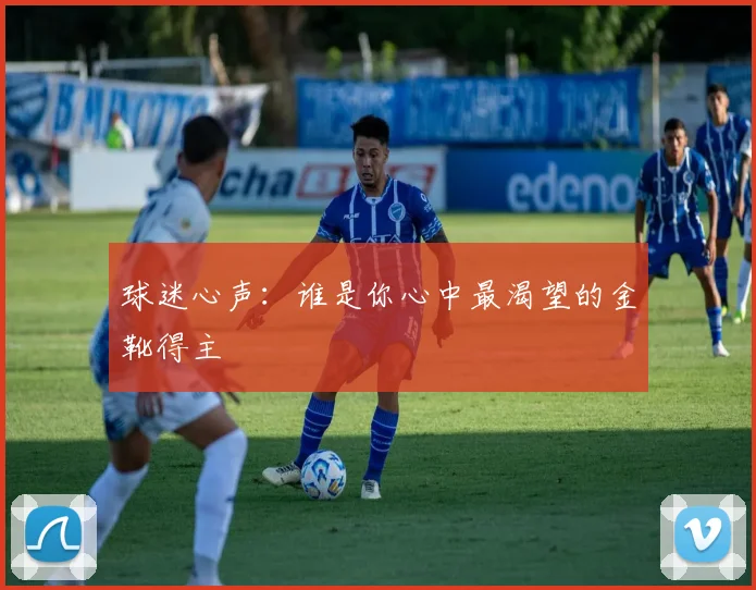 球迷心声：谁是你心中最渴望的金靴得主