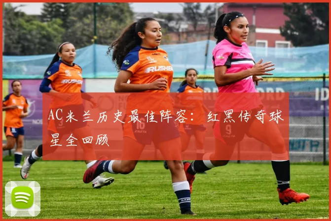 AC米兰历史最佳阵容：红黑传奇球星全回顾