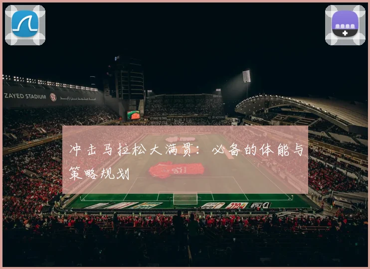 冲击马拉松大满贯：必备的体能与策略规划