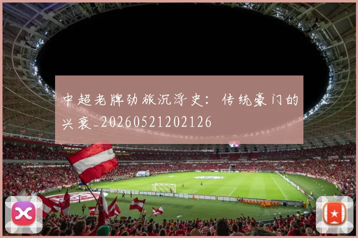 中超老牌劲旅沉浮史:传统豪门的兴衰_20260521202126