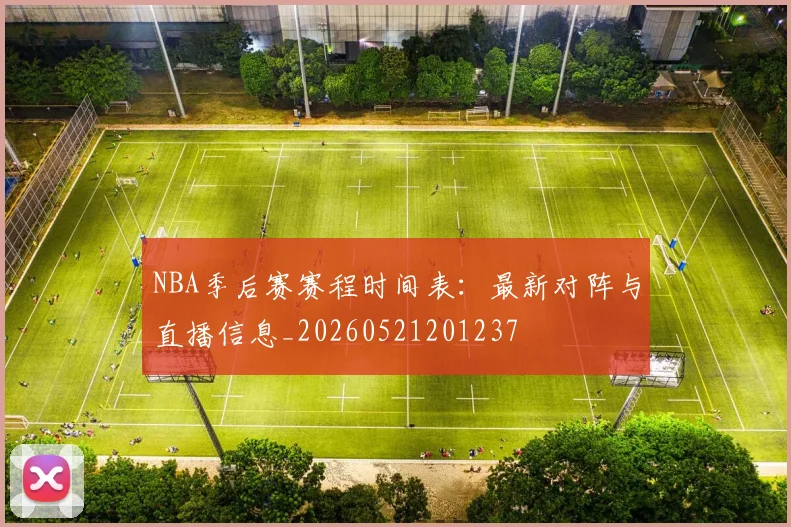 NBA季后赛赛程时间表:最新对阵与直播信息_20260521201237