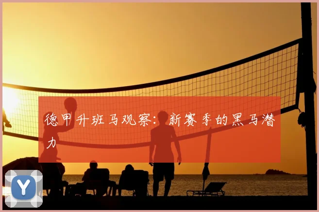 德甲升班马观察：新赛季的黑马潜力